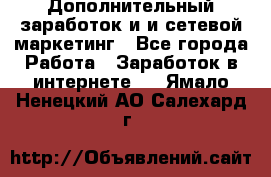 Дополнительный заработок и и сетевой маркетинг - Все города Работа » Заработок в интернете   . Ямало-Ненецкий АО,Салехард г.